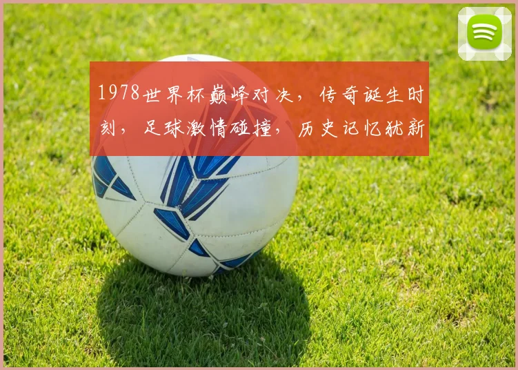 1978世界杯巅峰对决，传奇诞生时刻，足球激情碰撞，历史记忆犹新，一触即发