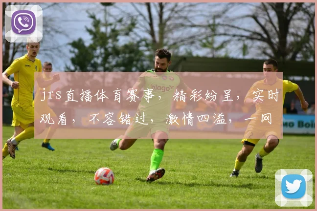 jrs直播体育赛事，精彩纷呈，实时观看，不容错过，激情四溢，一网打尽