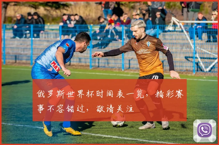 俄罗斯世界杯时间表一览，精彩赛事不容错过，敬请关注