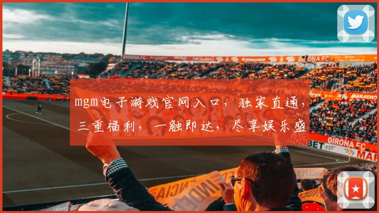 mgm电子游戏官网入口，独家直通，三重福利，一触即达，尽享娱乐盛宴，诚邀体验