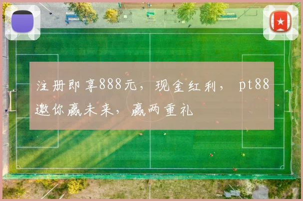注册即享888元，现金红利， pt88邀你赢未来，赢两重礼