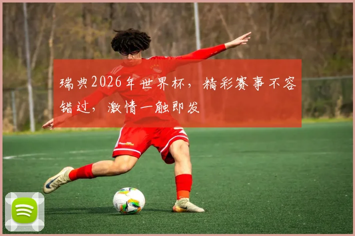 瑞典2026年世界杯，精彩赛事不容错过，激情一触即发