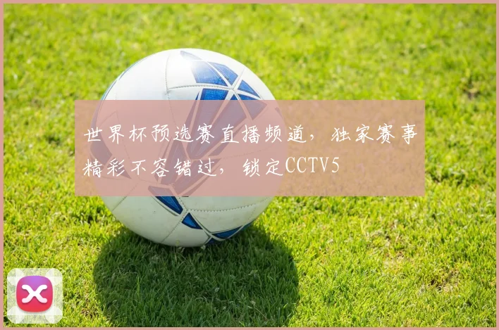 世界杯预选赛直播频道，独家赛事精彩不容错过，锁定CCTV5