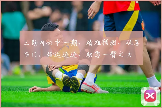 三期内必中一期，精准预测，双喜临门，好运连连，助您一臂之力