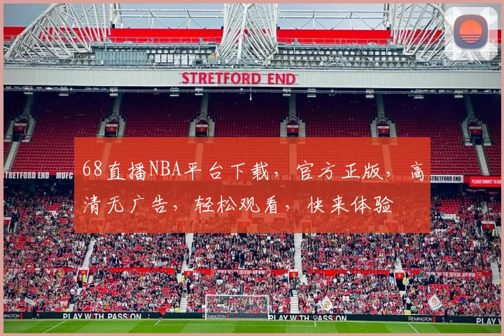 68直播NBA平台下载，官方正版，高清无广告，轻松观看，快来体验