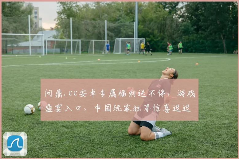 问鼎.cc安卓专属福利送不停，游戏盛宴入口，中国玩家独享惊喜逗逗乐逗逗赚
