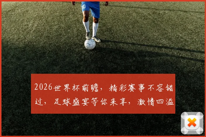 2026世界杯前瞻，精彩赛事不容错过，足球盛宴等你来享，激情四溢
